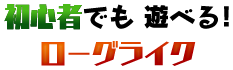 初心者でも 遊べる!ローグライク